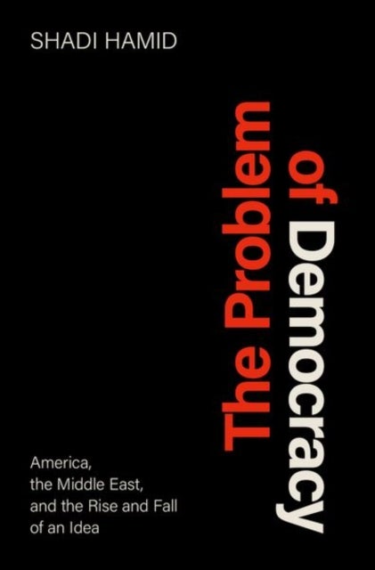 The Problem of Democracy - America, the Middle East, and the Rise and Fall of an Idea