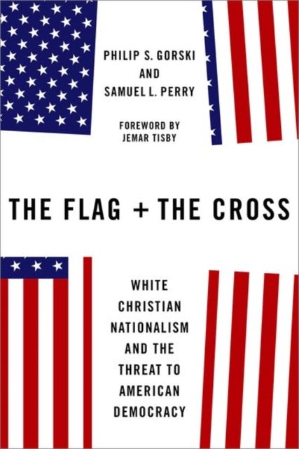 The Flag and the Cross - White Christian Nationalism and the Threat to American Democracy