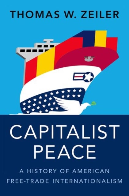 Capitalist Peace - A History of American Free-Trade Internationalism