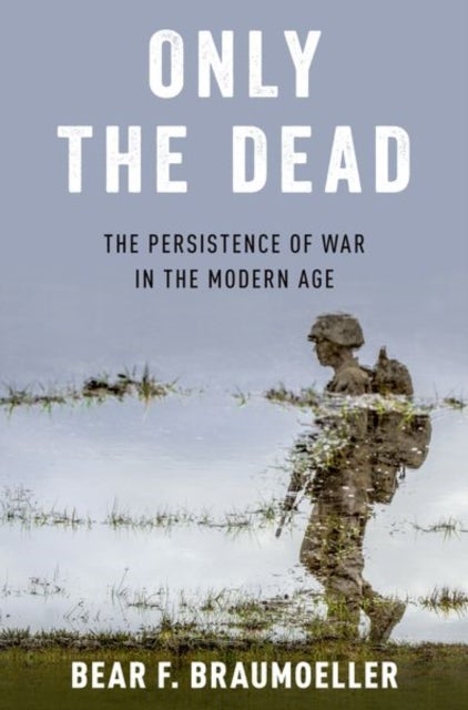 Only the Dead - The Persistence of War in the Modern Age