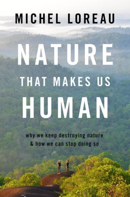 Nature That Makes Us Human - Why We Keep Destroying Nature and How We Can Stop Doing So