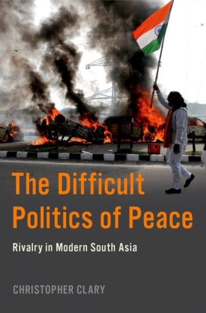 The Difficult Politics of Peace - Rivalry in Modern South Asia