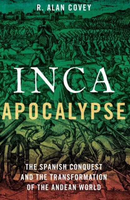 Inca Apocalypse - The Spanish Conquest and the Transformation of the Andean World