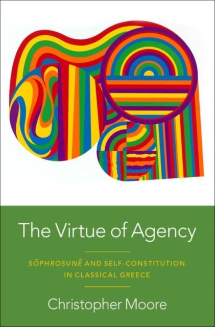 The Virtue of Agency - S^D^ophrosun^D^e and Self-Constitution in Classical Greece