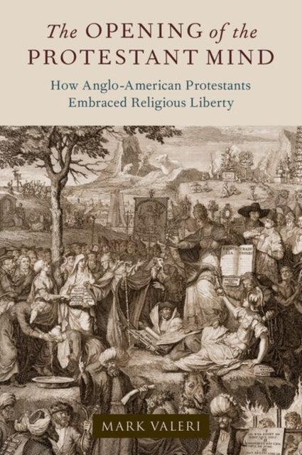 The Opening of the Protestant Mind - How Anglo-American Protestants Embraced Religious Liberty