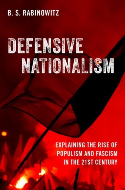 Defensive Nationalism - Explaining the Rise of Populism and Fascism in the 21st Century