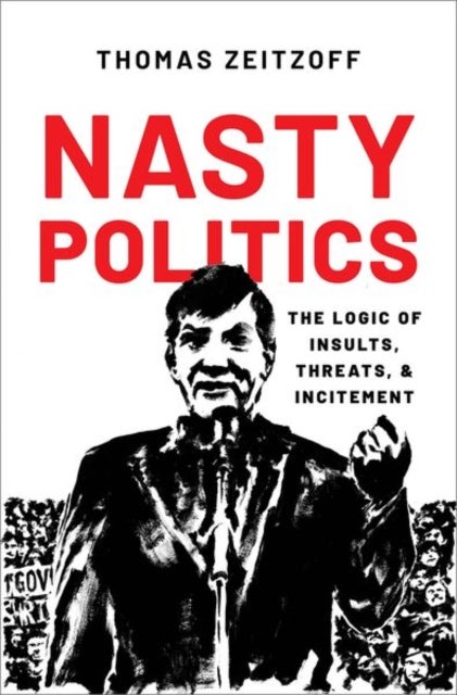 Nasty Politics - The Logic of Insults, Threats, and Incitement