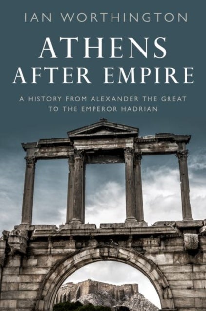 Athens After Empire - A History from Alexander the Great to the Emperor Hadrian