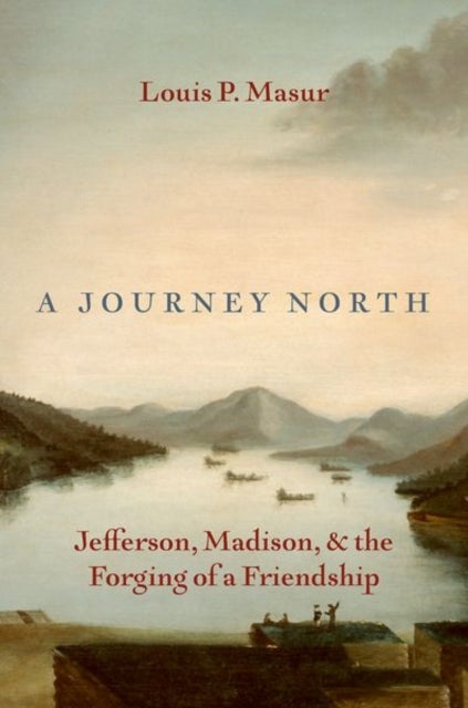 A Journey North - Jefferson, Madison, and the Forging of a Friendship