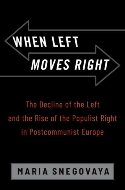 When Left Moves Right - The Decline of the Left and the Rise of the Populist Right in Postcommunist Europe
