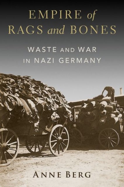 Empire of Rags and Bones - Waste and War in Nazi Germany