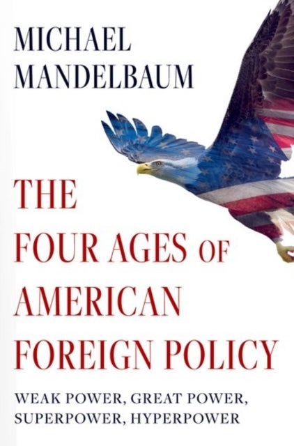 The Four Ages of American Foreign Policy - Weak Power, Great Power, Superpower, Hyperpower