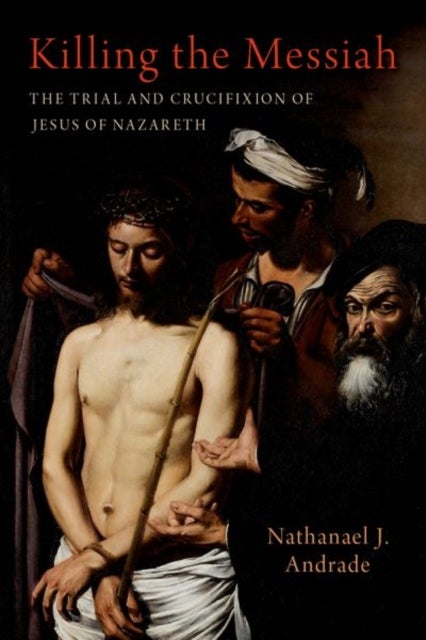 Killing the Messiah - The Trial and Crucifixion of Jesus of Nazareth