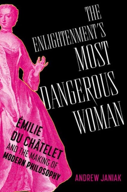 The Enlightenment's Most Dangerous Woman - Emilie du Chatelet and the Making of Modern Philosophy