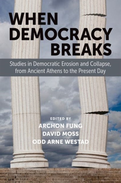 When Democracy Breaks - Studies in Democratic Erosion and Collapse, from Ancient Athens to the Present Day