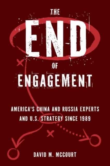 The End of Engagement - America's China and Russia Experts and U.S. Strategy Since 1989
