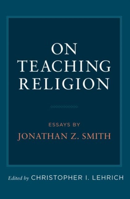 On Teaching Religion - Essays by Jonathan Z. Smith