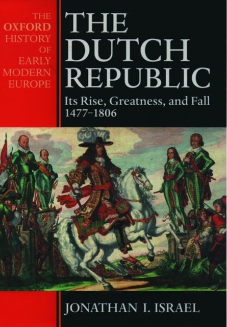 The Dutch Republic - Its Rise, Greatness, and Fall 1477-1806