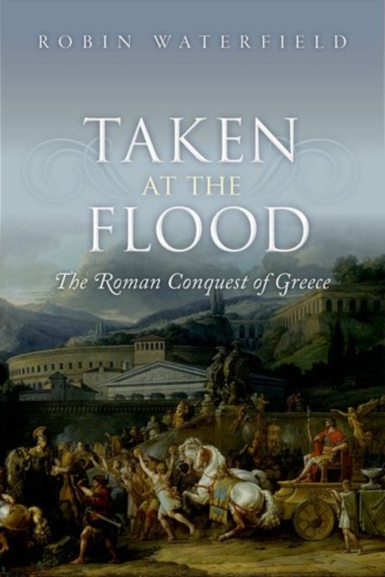 Taken at the Flood - The Roman Conquest of Greece