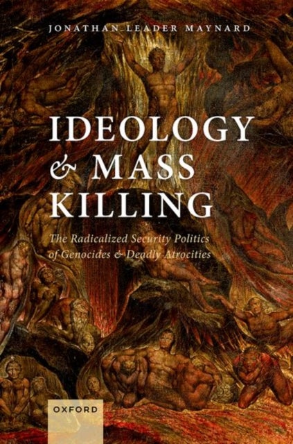 Ideology and Mass Killing - The Radicalized Security Politics of Genocides and Deadly Atrocities