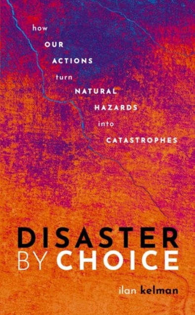 Disaster by Choice - How our actions turn natural hazards into catastrophes