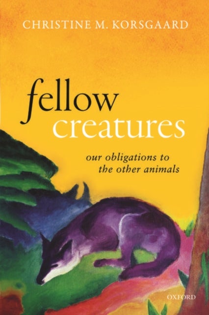 Fellow Creatures - Our Obligations to the Other Animals