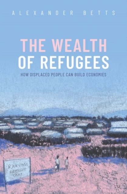 The Wealth of Refugees - How Displaced People Can Build Economies