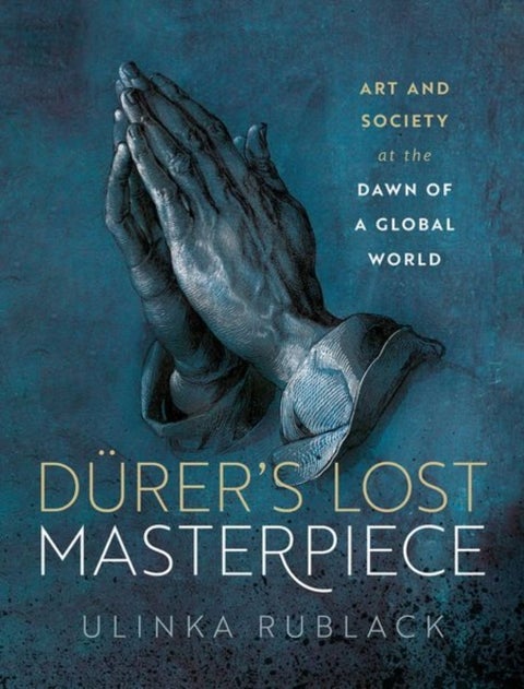 Durer's Lost Masterpiece - Art and Society at the Dawn of a Global World