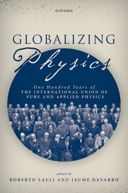 Globalizing Physics - One Hundred Years of the International Union of Pure and Applied Physics