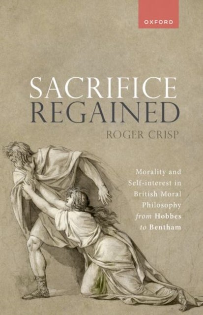 Sacrifice Regained - Morality and Self-Interest in British Moral Philosophy from Hobbes to Bentham