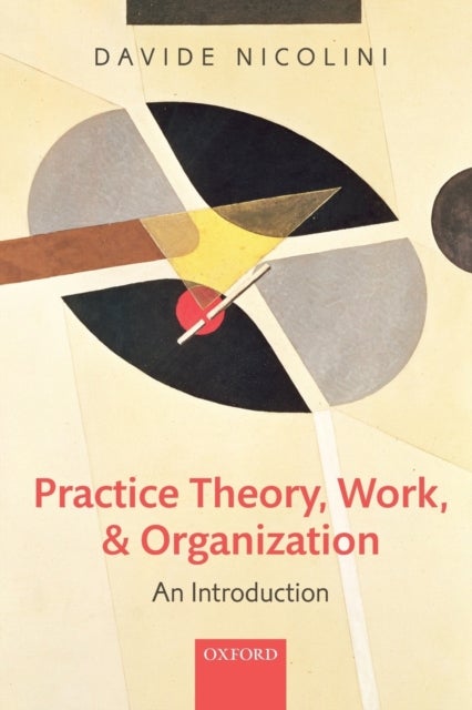 Bilde av Practice Theory, Work, And Organization Av Davide (professor Of Organization Studies Warwick Business School University Of Warwick) Nicolini