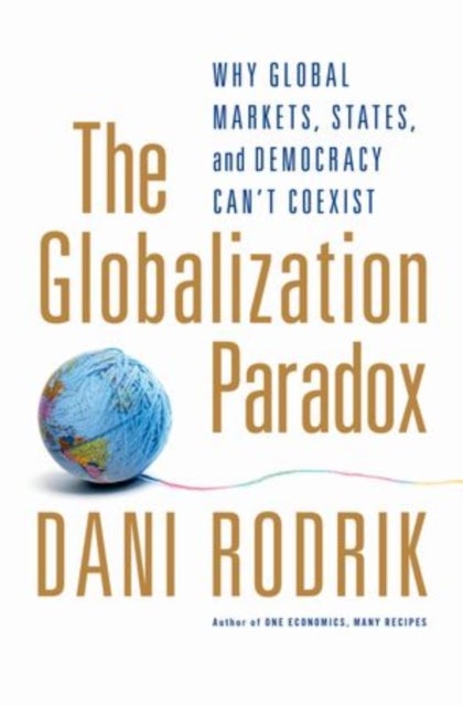 The Globalization Paradox - Why Global Markets, States, and Democracy Can't Coexist