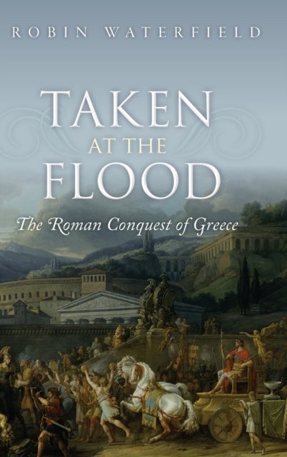 Taken at the Flood - The Roman Conquest of Greece