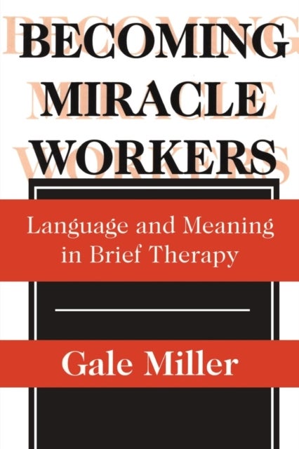 Becoming Miracle Workers - Language and Learning in Brief Therapy