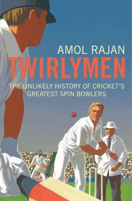 Twirlymen - The Unlikely History of Cricket's Greatest Spin Bowlers