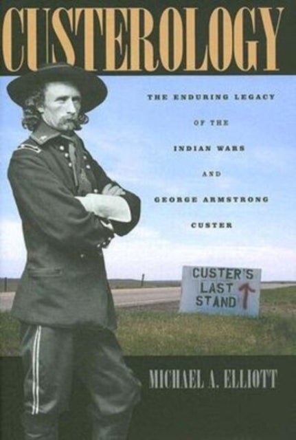 Custerology - The Enduring Legacy of the Indian Wars and George Armstrong Custer