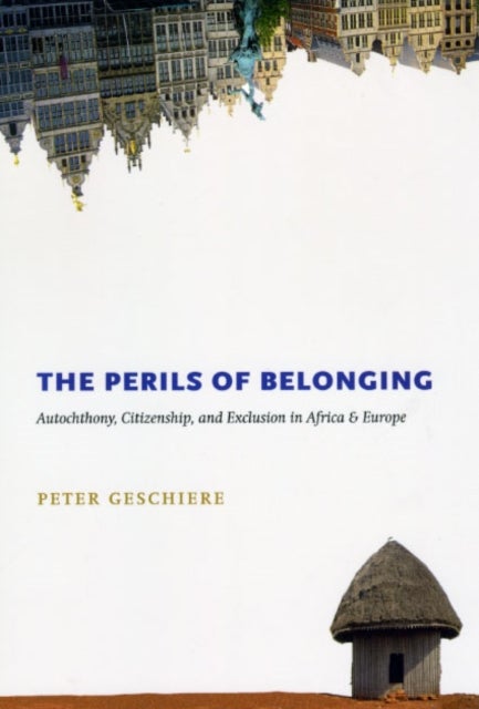 The Perils of Belonging - Autochthony, Citizenship, and Exclusion in Africa and Europe