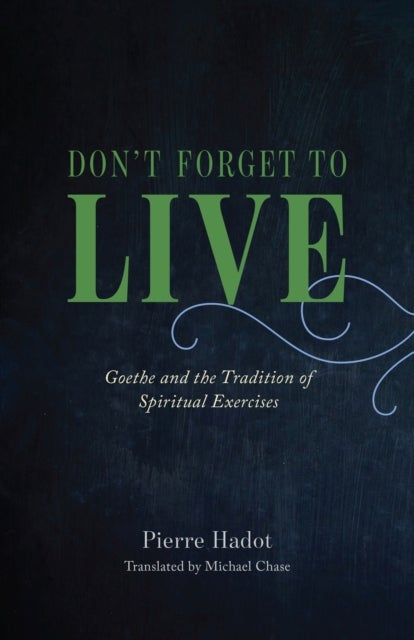 Don't Forget to Live - Goethe and the Tradition of Spiritual Exercises