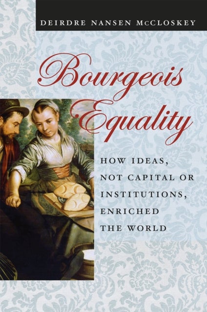 Bourgeois Equality - How Ideas, Not Capital or Institutions, Enriched the World