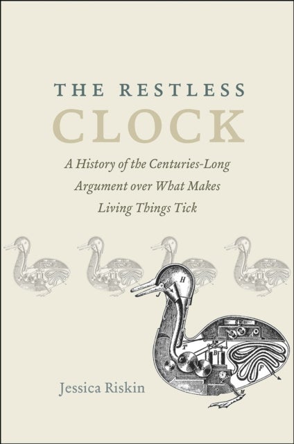 The Restless Clock - A History of the Centuries-Long Argument over What Makes Living Things Tick