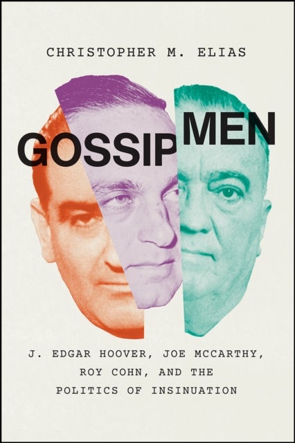 Gossip Men - J. Edgar Hoover, Joe McCarthy, Roy Cohn, and the Politics of Insinuation