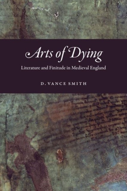 Arts of Dying - Literature and Finitude in Medieval England