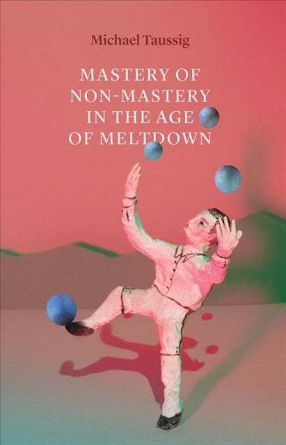 Bilde av Mastery Of Non-mastery In The Age Of Meltdown Av Michael Taussig