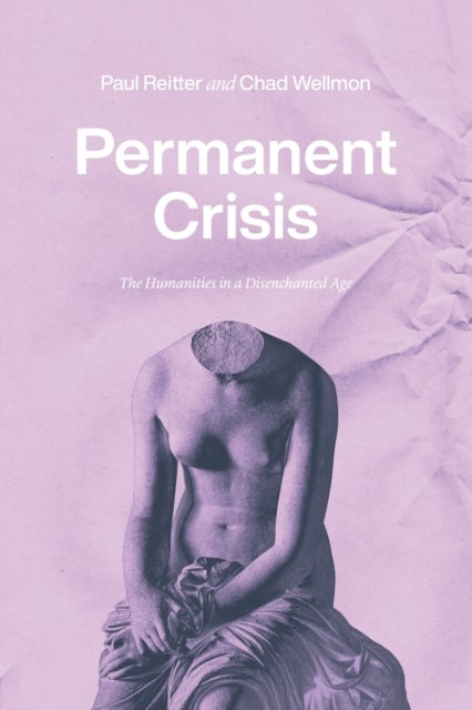 Permanent Crisis - The Humanities in a Disenchanted Age