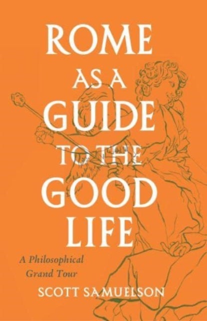 Rome as a Guide to the Good Life - A Philosophical Grand Tour