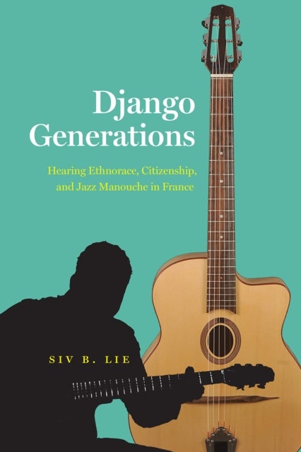 Django Generations - Hearing Ethnorace, Citizenship, and Jazz Manouche in France