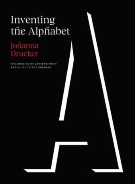 Inventing the Alphabet - The Origins of Letters from Antiquity to the Present