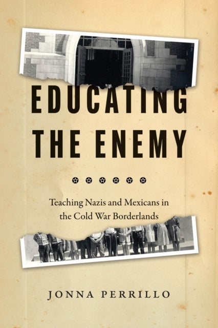Educating the Enemy - Teaching Nazis and Mexicans in the Cold War Borderlands
