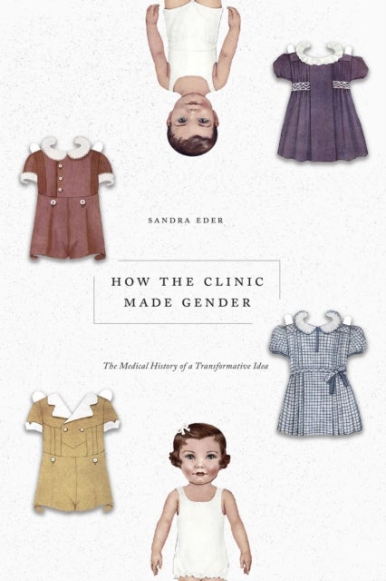 How the Clinic Made Gender - The Medical History of a Transformative Idea