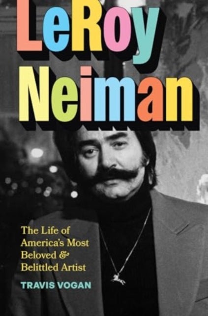 LeRoy Neiman - The Life of America¿s Most Beloved and Belittled Artist